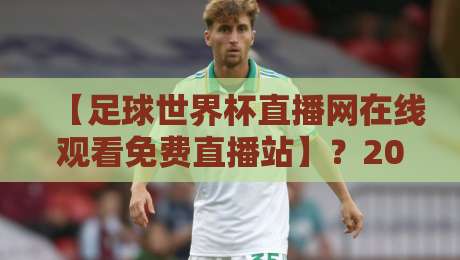 【足球世界杯直播网在线观看免费直播站】?2026观赛指南与避坑要点