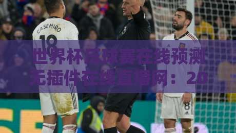 世界杯压球赛在线预测无插件在线直播网:2026年球迷必备指南,这些坑你千万别踩! 世界杯压球赛在线预测无插件在线直播网:2026年球迷必备指南,这些坑你千万别踩!