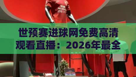 世预赛进球网免费高清观看直播:2026年最全观赛指南