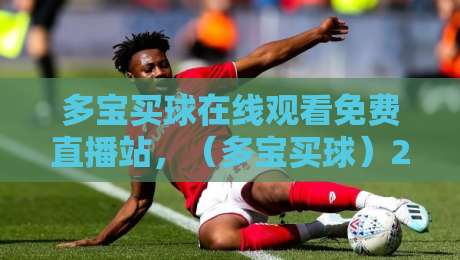 多宝买球在线观看免费直播站，（多宝买球）2026年球迷必备攻略