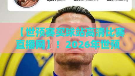 【世预赛买球站高清比赛直播网】!2026年世预赛亚洲区这样看直播更过瘾——资深球迷亲测的五大平台
