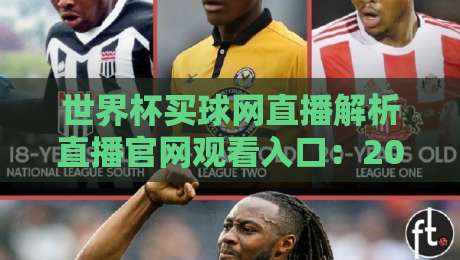 世界杯买球网直播解析直播官网观看入口:2026观赛指南与平台实测分享 世界杯买球网直播解析直播官网观看入口:2026观赛指南与平台实测分享