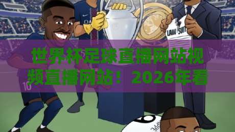 世界杯足球直播网站视频直播网站!2026年看球最优选指南 世界杯足球直播网站视频直播网站!2026年看球最优选指南