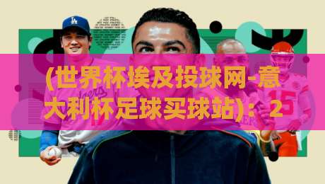(世界杯埃及投球网-意大利杯足球买球站)：2026年球迷必看的平台对比指南【世界杯埃及投球网-意大利杯足球买球站】