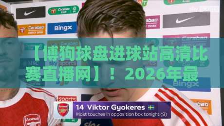 【博狗球盘进球站高清比赛直播网】!2026年最全观赛指南来啦 【博狗球盘进球站高清比赛直播网】!2026年最全观赛指南来啦