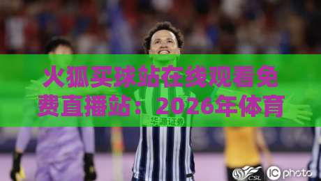 火狐买球站在线观看免费直播站：2026年体育迷必备的观赛新选择
