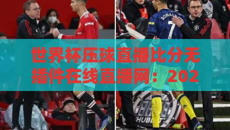 世界杯压球直播比分无插件在线直播网：2026球迷必藏的观赛神站