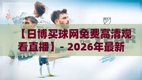 【日博买球网免费高清观看直播】- 2026年最新免费足球直播平台推荐