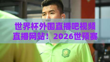 世界杯外围直播吧视频直播网站!2026世预赛观赛全指南(世界杯外围直播吧视频直播网站) 世界杯外围直播吧视频直播网站!2026世预赛观赛全指南(世界杯外围直播吧视频直播网站)
