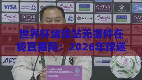 世界杯堵球站无插件在线直播网：2026年球迷必看的五大观赛新趋势