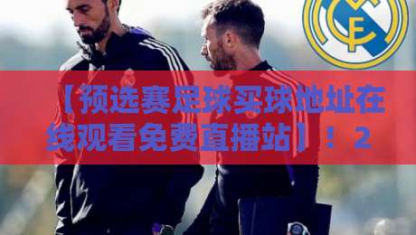 【预选赛足球买球地址在线观看免费直播站】!2026年球迷必备的看球新姿势 【预选赛足球买球地址在线观看免费直播站】!2026年球迷必备的看球新姿势