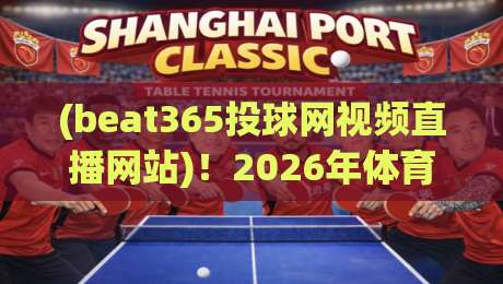 (beat365投球网视频直播网站)！2026年体育迷必备的观赛新选择——高清流畅、覆盖全球赛事与独家数据解析