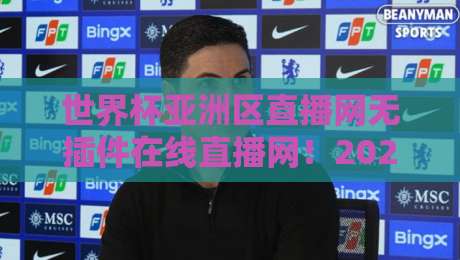 世界杯亚洲区直播网无插件在线直播网！2026年看球必备的三大隐藏技巧