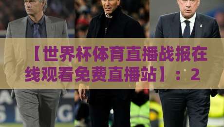 【世界杯体育直播战报在线观看免费直播站】:2026年球迷必备的高清观赛指南与实战避坑手册 【世界杯体育直播战报在线观看免费直播站】:2026年球迷必备的高清观赛指南与实战避坑手册