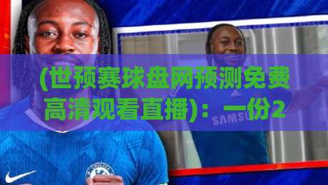 (世预赛球盘网预测免费高清观看直播):一份2026年球迷的观赛与投注指南 (世预赛球盘网预测免费高清观看直播):一份2026年球迷的观赛与投注指南