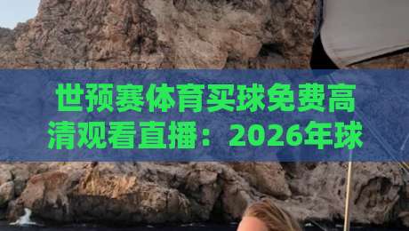 世预赛体育买球免费高清观看直播：2026年球迷必知的观赛新趋势