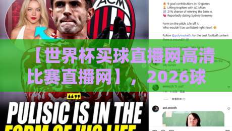 【世界杯买球直播网高清比赛直播网】，2026球迷必备的选站指南！