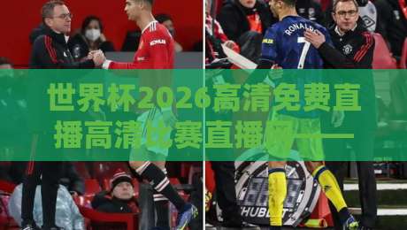 世界杯2026高清免费直播高清比赛直播网——熬夜党福音,这里藏着真·高清资源! 世界杯2026高清免费直播高清比赛直播网——熬夜党福音,这里藏着真·高清资源!