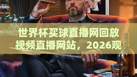 世界杯买球直播网回放视频直播网站,2026观赛指南你值得收藏 世界杯买球直播网回放视频直播网站,2026观赛指南你值得收藏