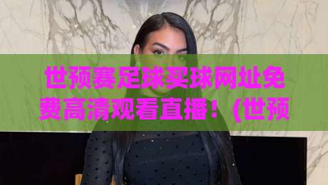 世预赛足球买球网址免费高清观看直播!(世预赛直播) 2026终极观赛指南,老球迷都在用 世预赛足球买球网址免费高清观看直播!(世预赛直播) 2026终极观赛指南,老球迷都在用