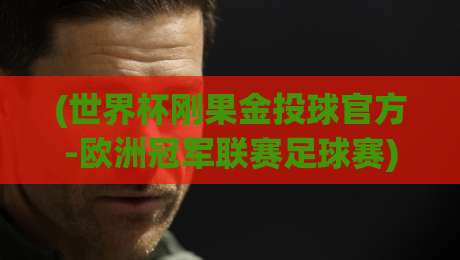 (世界杯刚果金投球官方-欧洲冠军联赛足球赛)：2026年全球足球投注新趋势与欧冠赛事深度解析