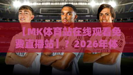 【MK体育站在线观看免费直播站】？2026年体育迷的终极观赛指南