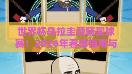 世界杯乌拉圭竞猜买球赛！2026年看球指南与避坑建议