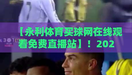 【永利体育买球网在线观看免费直播站】！2026年体育迷的观赛新选择？
