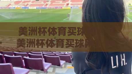美洲杯体育买球网：【美洲杯体育买球网】2026年观赛与投注全指南
