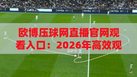 欧博压球网直播官网观看入口:2026年高效观看体育直播的五大方法 欧博压球网直播官网观看入口:2026年高效观看体育直播的五大方法