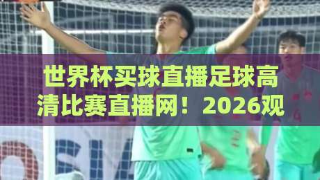 世界杯买球直播足球高清比赛直播网!2026观赛首选方案来了 世界杯买球直播足球高清比赛直播网!2026观赛首选方案来了