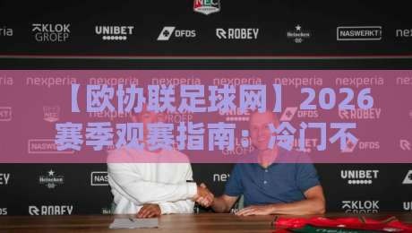 【欧协联足球网】2026赛季观赛指南：冷门不断，你准备好了吗？