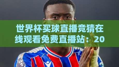 世界杯买球直播竞猜在线观看免费直播站：2026年观赛与玩法一站式指南