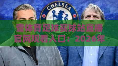壹体育足球买球站直播官网观看入口:2026年最全观赛与投注指南 壹体育足球买球站直播官网观看入口:2026年最全观赛与投注指南