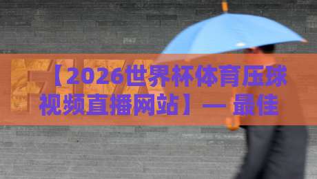 【2026世界杯体育压球视频直播网站】— 最佳平台推荐与观赛指南 【2026世界杯体育压球视频直播网站】— 最佳平台推荐与观赛指南