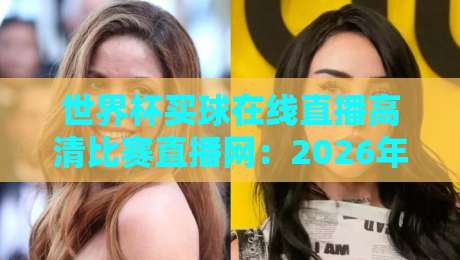 世界杯买球在线直播高清比赛直播网：2026年球迷必看指南（世界杯买球在线直播高清比赛直播网）