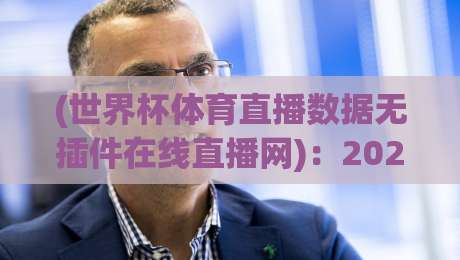 (世界杯体育直播数据无插件在线直播网):2026年看球不花钱的秘密武器 (世界杯体育直播数据无插件在线直播网):2026年看球不花钱的秘密武器