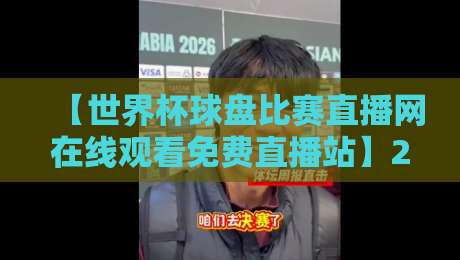 【世界杯球盘比赛直播网在线观看免费直播站】2026最新实测！这些平台熬夜看球真不卡